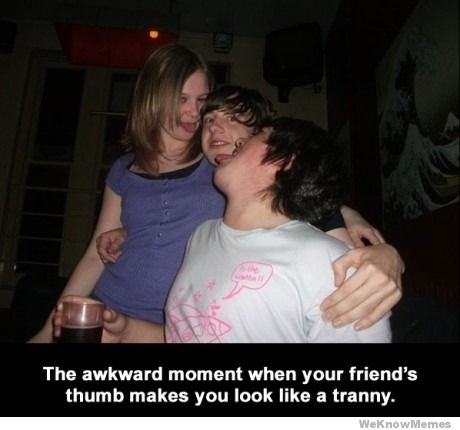 that-awkward-moment-when-your-friends-thumb-makes-you-look-like-a-tranny.jpg
