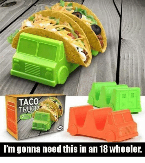 taco-truck-im-gonna-need-this-in-an-18wheeler-4190009.png