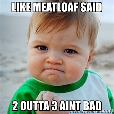 like-meatloaf-said-2-outta-3-aint-bad.jpg